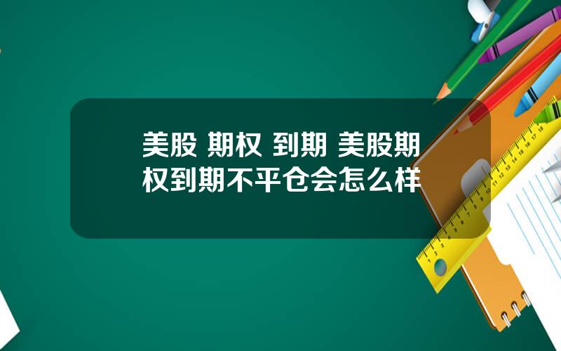 美股 期权 到期 美股期权到期不平仓会怎么样